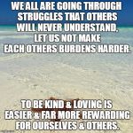 lone star fish | WE ALL ARE GOING THROUGH STRUGGLES THAT OTHERS WILL NEVER UNDERSTAND, LET US NOT MAKE EACH OTHERS BURDENS HARDER. TO BE KIND & LOVING IS EASIER & FAR MORE REWARDING FOR OURSELVES & OTHERS. | image tagged in lone star fish | made w/ Imgflip meme maker