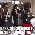 Migos | MIGOS; THANK YOU SO MUCH FOR THE SONG LOOK AT ME DAB | image tagged in migos | made w/ Imgflip meme maker