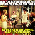Rocky Horror Picture Show | WE'LL PLAY ALONG FOR NOW AND PULL OUT THE ACES WHEN THE TIME IS RIGHT. HEY BRAD, YOUR ACE IS SHOWING. LOOKS LIKE A JOKER TO ME. | image tagged in rocky horror columbia,rocky horror,rocky horror picture show,columbia,brad | made w/ Imgflip meme maker