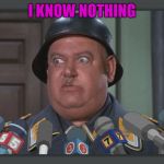 Sgt.Shutz | I KNOW NOTHING | image tagged in sgt shultz,hogans heros | made w/ Imgflip meme maker