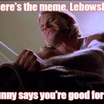 lebowski toilet | Where's the meme, Lebowski?! Bunny says you're good for it! | image tagged in lebowski toilet | made w/ Imgflip meme maker