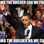 Obama Yes We Can | OBAMA THE BUILDER CAN WE FIX IT? OBAMA THE BUILDER NO WE CAN'T! | image tagged in obama yes we can | made w/ Imgflip meme maker