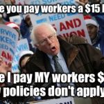 Bernie Sanders | I'll make you pay workers a $15 hr wage; While I pay MY workers $10.10 hr.   My policies don't apply to me! | image tagged in bernie sanders | made w/ Imgflip meme maker