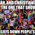 lgbt  | YEAH, AND CHRISTIANITY IS THE ONE THAT SHOVES; THEIR BELIEFS DOWN PEOPLE'S THROAT | image tagged in lgbt | made w/ Imgflip meme maker