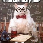 Chemistry Cat | What do you call a bad chemistry pun? A  Sn | image tagged in chemistry cat | made w/ Imgflip meme maker