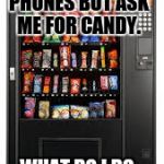 Vending Machine. | OTHER PEOPLE HAVE CARS AND PHONES BUT ASK ME FOR CANDY. WHAT DO I DO TO TELL THEM NO? | image tagged in vending machine | made w/ Imgflip meme maker