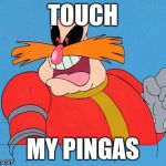 Dr Robotnik | TOUCH; MY PINGAS | image tagged in dr robotnik | made w/ Imgflip meme maker