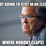 They should have clapped | I'M NOT GOING TO STAY IN AN ELECTION; WHERE NOBODY CLAPS! | image tagged in jeb bush,memes,election 2016,funny memes,political | made w/ Imgflip meme maker