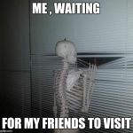 ME WAITING FOR MY SISTER TO PAY ME BACK | ME , WAITING; FOR MY FRIENDS TO VISIT | image tagged in me waiting for my sister to pay me back | made w/ Imgflip meme maker