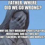 Disappointed Jesus | FATHER, WHERE DID WE GO WRONG? WHY DO THEY WORSHIP SPORTS PLAYERS, MUSICIANS, AND ACTORS BUT NOT TEACHERS, VETERANS AND NURSES? | image tagged in disappointed jesus | made w/ Imgflip meme maker
