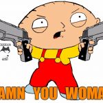 Damn you woman | DAMN   YOU   WOMAN | image tagged in stewie,funny | made w/ Imgflip meme maker