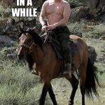 Putin | ONCE IN A WHILE; YOU JUST GOTTA | image tagged in putin | made w/ Imgflip meme maker
