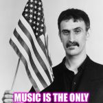 Frank Zappa | MUSIC IS THE ONLY RELIGION THAT DELIVERS THE GOODS | image tagged in frank zappa | made w/ Imgflip meme maker