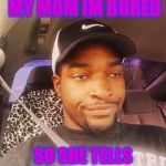 Really Nigga  | WHEN I TELL MY MOM IM BORED; SO SHE TELLS ME TO DO MY ROOM | image tagged in really nigga | made w/ Imgflip meme maker