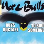 No More Bullshit Bird | TO SHUT SOMEONE UP; BUYS DUCTAPE | image tagged in no more bullshit bird | made w/ Imgflip meme maker