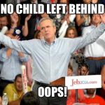 Uh Oh!  | NO CHILD LEFT BEHIND; OOPS! | image tagged in jeb bush,meme,politics,president,election,children | made w/ Imgflip meme maker