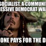 Things that make you go Hmmm..... | A SOCIALIST, A COMMUNIST AND A PROGRESSIVE DEMOCRAT WALK INTO A BAR; WHICH ONE PAYS FOR THE DRINKS? | image tagged in jack sparrow,socialist,democrat,progressive,communist | made w/ Imgflip meme maker