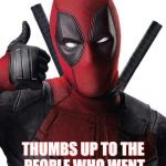 Deadpool thumbs up | THUMBS UP TO THE PEOPLE WHO WENT TO GO SEE THE MOVIE | image tagged in deadpool thumbs up | made w/ Imgflip meme maker