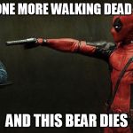 Deadpool hostage  | IF I SEE ONE MORE WALKING DEAD SPOILER; AND THIS BEAR DIES | image tagged in deadpool hostage,the walking dead returns | made w/ Imgflip meme maker