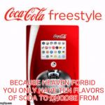 Over 100 flavor combinations | BECAUSE HEAVEN FORBID YOU ONLY HAVE TEN FLAVORS OF SODA TO CHOOSE FROM | image tagged in coca cola freestyle,memes | made w/ Imgflip meme maker