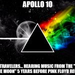 Dark side of moon pink floyd | APOLLO 10; TIME TRAVELERS... HEARING MUSIC FROM THE "DARK SIDE OF THE MOON" 5 YEARS BEFORE PINK FLOYD RECORDED IT! | image tagged in dark side of moon pink floyd | made w/ Imgflip meme maker