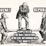 political see saw | REPUBLICAN; DEMOCRAT; PEOPLE WITH THE REAL SOLUTION WHO ARE OUTNUMBERED BY IDIOTS | image tagged in political see saw | made w/ Imgflip meme maker