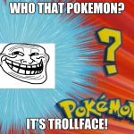 who is that pokemon -blank- | WHO THAT POKEMON? IT'S TROLLFACE! | image tagged in who is that pokemon -blank- | made w/ Imgflip meme maker