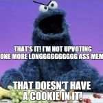 I'm serious about that!!! | THAT'S IT! I'M NOT UPVOTING ONE MORE LONGGGGGGGGGG ASS MEME; THAT DOESN'T HAVE A COOKIE IN IT! | image tagged in cookie monster wtf,memes,funny memes,mean while on imgflip | made w/ Imgflip meme maker