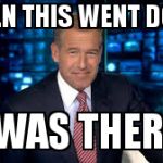 Brian Williams | WHEN THIS WENT DOWN; I WAS THERE! | image tagged in brian williams | made w/ Imgflip meme maker