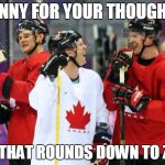 Oh Canada! | A PENNY FOR YOUR THOUGHTS... HA!  THAT ROUNDS DOWN TO ZERO | image tagged in canada,memes,penny | made w/ Imgflip meme maker