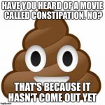 Poop emoji | HAVE YOU HEARD OF A MOVIE CALLED CONSTIPATION. NO? THAT'S BECAUSE IT HASN'T COME OUT YET | image tagged in poop emoji | made w/ Imgflip meme maker