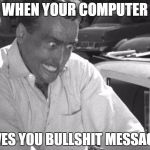 Why Won't This Work Right?! | WHEN YOUR COMPUTER; GIVES YOU BULLSHIT MESSAGES | image tagged in why won't this work right | made w/ Imgflip meme maker