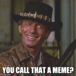 Dundee This Is A Knife | YOU CALL THAT A MEME? | image tagged in dundee this is a knife | made w/ Imgflip meme maker