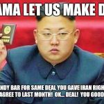 Hungry Dictator | OBAMA LET US MAKE DEAL; THIS CANDY BAR FOR SAME DEAL YOU GAVE IRAN RIGHT? THIS IS WHAT WE AGREE TO LAST MONTH!  OK... DEAL!  YOU GOOD NEGOTIATOR | image tagged in hungry dictator | made w/ Imgflip meme maker