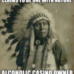 Indian Chief | CLAIMS TO BE ONE WITH NATURE; ALCOHOLIC CASINO OWNER | image tagged in indian,casino,original meme,front page | made w/ Imgflip meme maker
