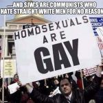 state the obvious guy | .....AND SJW'S ARE COMMUNISTS WHO HATE STRAIGHT WHITE MEN FOR NO REASON | image tagged in state the obvious guy | made w/ Imgflip meme maker