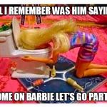 Barbie party | ALL I REMEMBER WAS HIM SAYING; COME ON BARBIE LET'S GO PARTY! | image tagged in barbie party | made w/ Imgflip meme maker