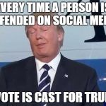 Stop the butthurt | EVERY TIME A PERSON IS OFFENDED ON SOCIAL MEDIA; A VOTE IS CAST FOR TRUMP | image tagged in trump,election,funny,gop,politics,butthurt | made w/ Imgflip meme maker