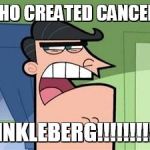 Dinkleberg  | WHO CREATED CANCER? DINKLEBERG!!!!!!!!!!! | image tagged in dinkleberg | made w/ Imgflip meme maker