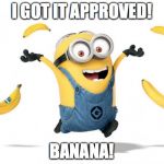 Minion chiq.banana | I GOT IT APPROVED! BANANA! | image tagged in minion chiqbanana | made w/ Imgflip meme maker