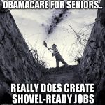 healthcare | OBAMACARE FOR SENIORS.. REALLY DOES CREATE SHOVEL-READY JOBS | image tagged in grave digger | made w/ Imgflip meme maker