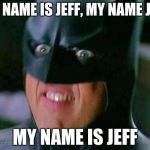 Batman | MY NAME IS JEFF, MY NAME JEFF; MY NAME IS JEFF | image tagged in batman | made w/ Imgflip meme maker