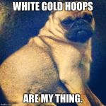 Salmon Pug | WHITE GOLD HOOPS; ARE MY THING. | image tagged in salmon pug | made w/ Imgflip meme maker