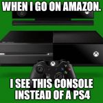 Xbox One | WHEN I GO ON AMAZON. I SEE THIS CONSOLE INSTEAD OF A PS4 | image tagged in xbox one | made w/ Imgflip meme maker