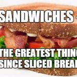Sandwiches Are Beautiful | SANDWICHES -; THE GREATEST THING SINCE SLICED BREAD! | image tagged in sandwiches are beautiful | made w/ Imgflip meme maker