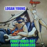 Funk you doss | LOGAN YOUNG; FUNKY RIDES RAT RODS CRAWLERS | image tagged in funk you doss | made w/ Imgflip meme maker