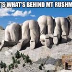 Republican Presidents on Mt Rushmore | THAT'S WHAT'S BEHIND MT RUSHMORE | image tagged in republican presidents on mt rushmore | made w/ Imgflip meme maker