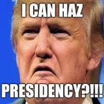 Donald trump crying | I CAN HAZ; PRESIDENCY?!!! | image tagged in donald trump crying | made w/ Imgflip meme maker