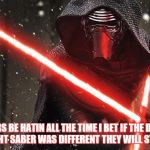 Kylo Ren | HATERS BE HATIN ALL THE TIME I BET IF THE DESIGN TO THE LIGHT SABER WAS DIFFERENT THEY WILL STILL HATE IT | image tagged in kylo ren | made w/ Imgflip meme maker