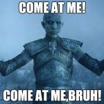 come at me bro | COME AT ME! COME AT ME,BRUH! | image tagged in come at me bro | made w/ Imgflip meme maker